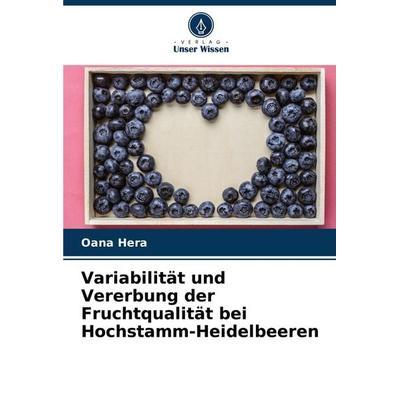 Variabilität und Vererbung der Fruchtqualität bei Hochstamm-Heidelbeeren, Taschenbuch von Oana Hera, Verlag Unser Wissen, 978-620-7-70234-3