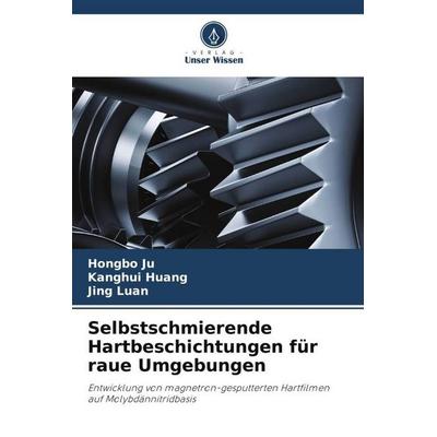 Ju, H: Selbstschmierende Hartbeschichtungen für raue Umgebun, Taschenbuch von Hongbo Ju,Kanghui Huang,Jing Luan, Verlag Unser Wissen,