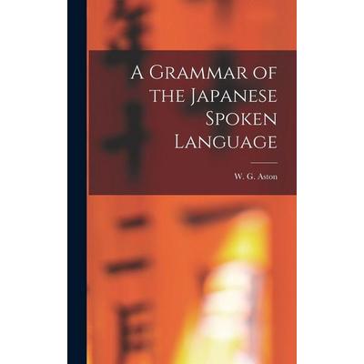 A Grammar of the Japanese Spoken Language, Gebundene Ausgabe von W. G. Aston, Creative Media Partners, LLC, 978-1-01-560724-8