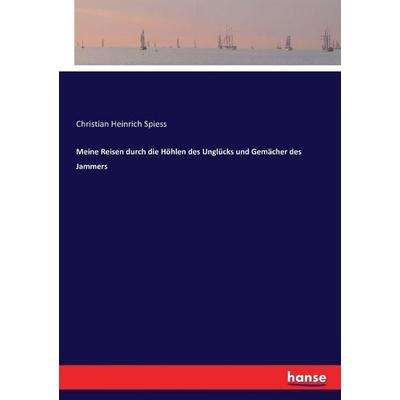 Meine Reisen durch die Höhlen des Unglücks und Gemächer des Jammers, Taschenbuch von Christian Heinrich Spiess, Hansebooks, 978-3-7434-4410-2