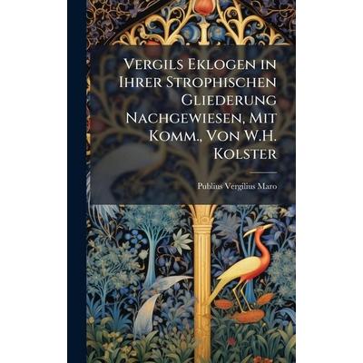 Vergils Eklogen in Ihrer Strophischen Gliederung Nachgewiesen, Mit Komm., Von W.H. Kolster, Gebundene Ausgabe von Publius Vergilius Maro, Legare
