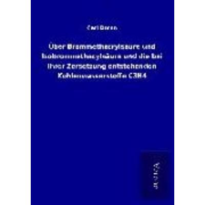 Über Brommethacrylsäure und Isobrommethacylsäure und die bei ihrer Zersetzung entstehenden Kohlenwasserstoffe C3H4, Taschenbuch von Carl Dorno, BoD -