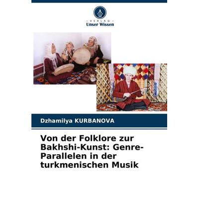 Von der Folklore zur Bakhshi-Kunst: Genre-Parallelen in der turkmenischen Musik, Taschenbuch von Dzhamilya Kurbanova, Verlag Unser Wissen,