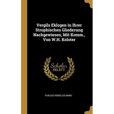 Vergils Eklogen in Ihrer Strophischen Gliederung Nachgewiesen, Mit Komm., Von W.H. Kolster, Gebundene Ausgabe von Publius Vergilius Maro, Creative