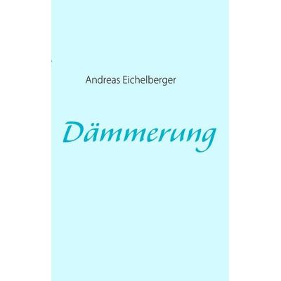 Dämmerung, Taschenbuch von Andreas Eichelberger, BoD – Books on Demand, 978-3-8370-7041-5