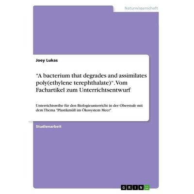 'A bacterium that degrades and assimilates poly(ethylene terephthalate)'. Vom Fachartikel zum Unterrichtsentwurf, Taschenbuch von Joey Lukas, GRIN,