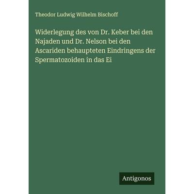Widerlegung des von Dr. Keber bei den Najaden und Dr. Nelson bei den Ascariden behaupteten Eindringens der Spermatozoiden in das Ei, Gebundene Ausgabe