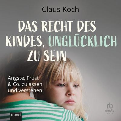 Das Recht des Kindes, unglücklich zu sein - Claus Koch, Audio, 9783987854132
