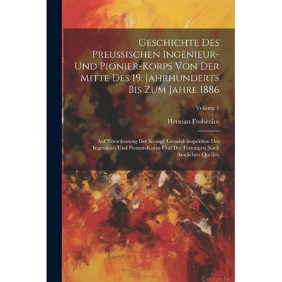 Geschichte Des Preussischen Ingenieur- Und Pionier-Korps Von Der Mitte Des 19. Jahrhunderts Bis Zum Jahre 1886, Taschenbuch von Herman Frobenius,