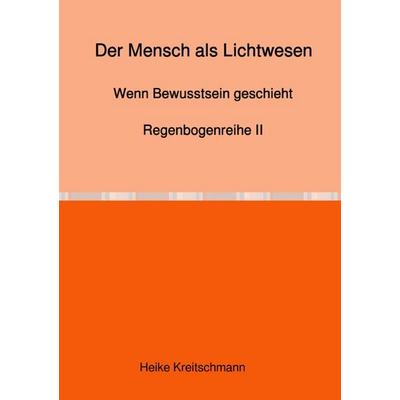 Regenbogenreihe / Der Mensch als Lichtwesen, Taschenbuch von Heike Kreitschmann, Epubli, 978-3-565-12975-1