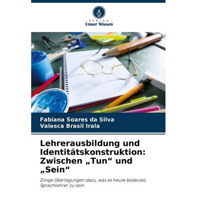 Lehrerausbildung und Identitätskonstruktion: Zwischen 'Tun' und 'Sein'; Taschenbuch von Fabiana Soares da Silva,Valesca Brasil Irala, Verlag Unser