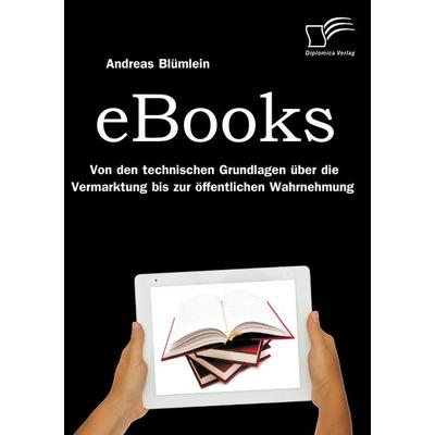eBooks: Von den technischen Grundlagen über die Vermarktung bis zur öffentlichen Wahrnehmung, Taschenbuch von Andreas Blümlein, Diplomica Verlag GmbH,