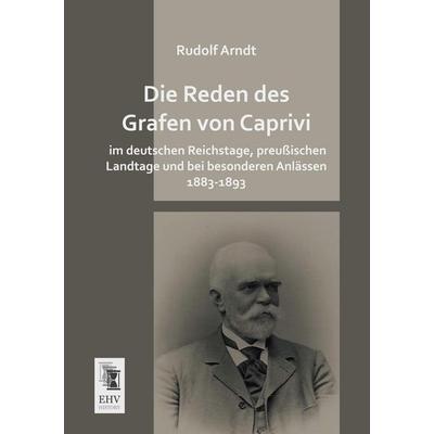 Die Reden des Grafen von Caprivi im deutschen Reichstage, preußischen Landtage und bei besonderen Anlässen 1883-1893, Taschenbuch von , EHV-History,