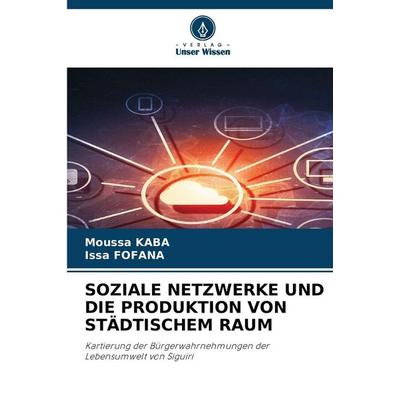 SOZIALE NETZWERKE UND DIE PRODUKTION VON STÄDTISCHEM RAUM, Taschenbuch von Moussa KABA,Issa Fofana, Verlag Unser Wissen