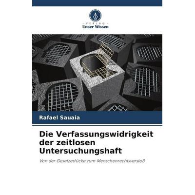 Die Verfassungswidrigkeit der zeitlosen Untersuchungshaft, Taschenbuch von Rafael Sauaia, Verlag Unser Wissen, 978-620-6-47389-3