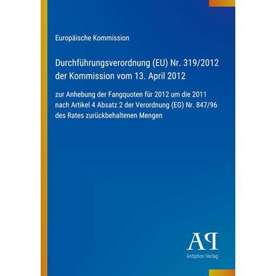 Durchführungsverordnung (EU) Nr. 319/2012 der Kommission vom 13. April 2012, Taschenbuch von Europäische Kommission, Antiphon Verlag,