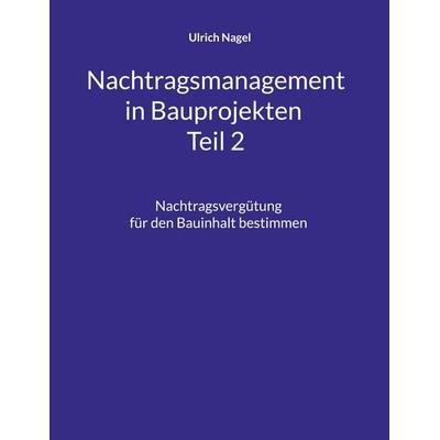 Nachtragsmanagement in Bauprojekten - Teil 2, Taschenbuch von Ulrich Nagel, BoD – Books on Demand, 978-3-696-37309-2