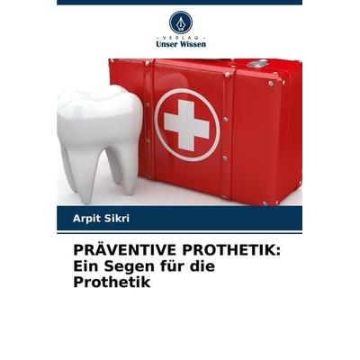 PRÄVENTIVE PROTHETIK: Ein Segen für die Prothetik, Taschenbuch von Arpit Sikri, Verlag Unser Wissen, 978-620-6-52824-1