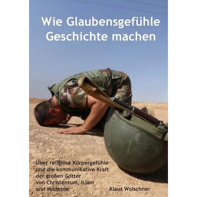 Wie Glaubensgefühle Geschichte machen, Taschenbuch von Klaus Wolschner, Epubli, 978-3-8197-3176-1