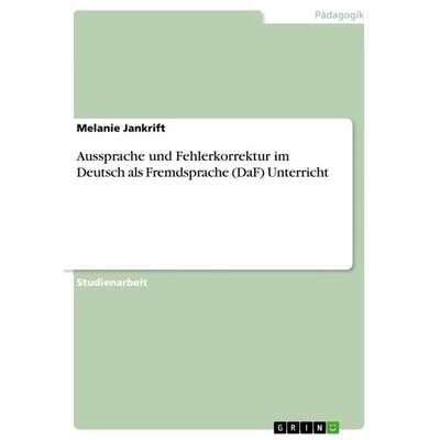 Aussprache und Fehlerkorrektur im Deutsch als Fremdsprache (DaF) Unterricht, Taschenbuch von Melanie Jankrift, GRIN, 978-3-668-82068-5