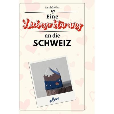 Eine Liebeserklärung an die Schweiz, Gebundene Ausgabe von Sarah Möller, BoD - Books on Demand, 978-3-7591-5764-5
