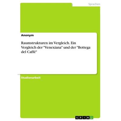 Raumstrukturen im Vergleich. Ein Vergleich der 'Venexiana' und der 'Bottega del Caffé'; Taschenbuch von Anonym, GRIN, 978-3-668-54004-0