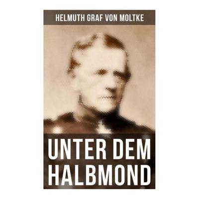 Unter dem Halbmond, Taschenbuch von Helmuth Graf Moltke,Helmuth Karl Bernhard Moltke, Musaicum Books, 978-80-272-5089-9