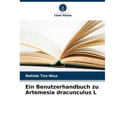 Ein Benutzerhandbuch zu Artemesia dracunculus L, Taschenbuch von Nahida Tun-Nisa, Verlag Unser Wissen, 978-620-8-36668-1