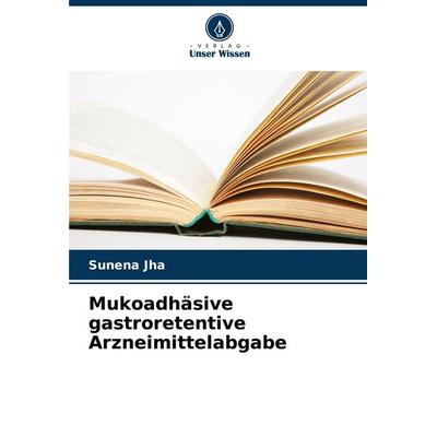 Mukoadhäsive gastroretentive Arzneimittelabgabe, Taschenbuch von Sunena Jha, Verlag Unser Wissen, 978-620-2-75026-4