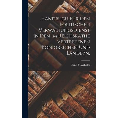 Handbuch für den politischen Verwaltungsdienst in den im Reichsrathe vertretenen Königreichen und Ländern., Gebundene Ausgabe von Ernst Mayrhofer,