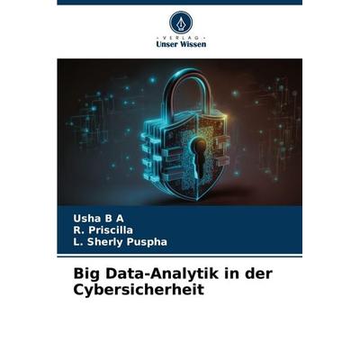 Big Data-Analytik in der Cybersicherheit, Taschenbuch von Usha B. A.,R. Priscilla,L. Sherly Puspha, Verlag Unser Wissen, 978-620-6-41428-5
