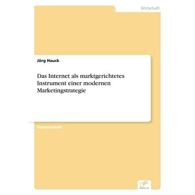 Das Internet als marktgerichtetes Instrument einer modernen Marketingstrategie, Taschenbuch von Jörg Hauck, GRIN, 978-3-8386-3425-8