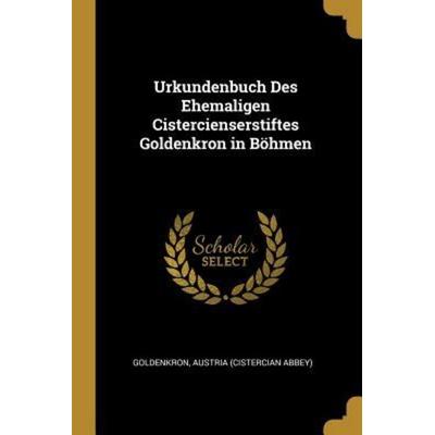 Urkundenbuch Des Ehemaligen Cistercienserstiftes Goldenkron in Böhmen, Taschenbuch von , Creative Media Partners, LLC, 978-0-270-49376-4