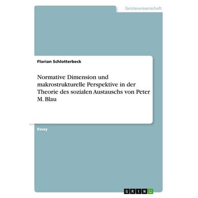 Normative Dimension und makrostrukturelle Perspektive in der Theorie des sozialen Austauschs von Peter M. Blau, Taschenbuch von Florian Schlotterbeck,