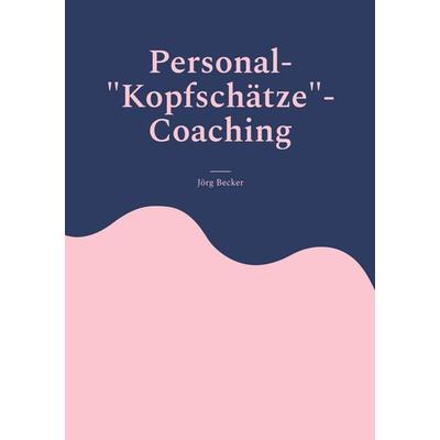 Personal-'Kopfschätze'-Coaching; Taschenbuch von Jörg Becker, BoD – Books on Demand, 978-3-7519-5986-5