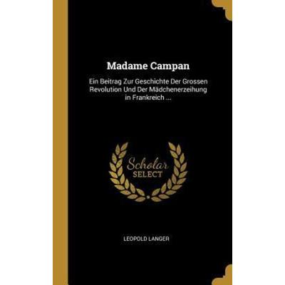 Madame Campan: Ein Beitrag Zur Geschichte Der Grossen Revolution Und Der Mädchenerzeihung in Frankreich ..., Gebundene Ausgabe von Leopold Langer,