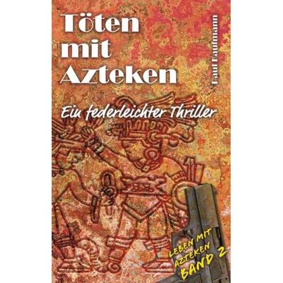 Töten mit Azteken, Taschenbuch von Paul Kaufmann, Tredition, 978-3-384-12812-6