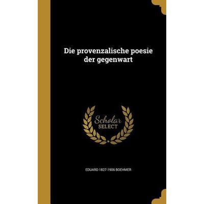Die provenzalische poesie der gegenwart, Gebundene Ausgabe von Eduard Boehmer, Creative Media Partners, LLC, 978-1-361-87227-7