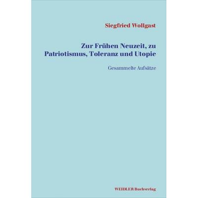 Zur Frühen Neuzeit, zu Patriotismus, Toleranz und Utopie, Taschenbuch von Siegfried Wollgast, Weidler Buchverlag Berlin, 978-3-89693-477-2