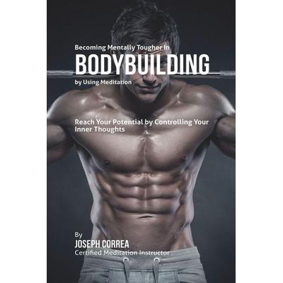 Becoming Mentally Tougher In Bodybuilding by Using Meditation, Taschenbuch von Joseph Correa, Finibi Inc, 978-1-63531-098-6