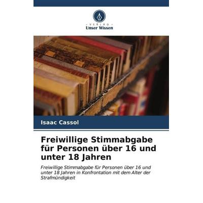Freiwillige Stimmabgabe für Personen über 16 und unter 18 Jahren, Taschenbuch von Isaac Cassol, Verlag Unser Wissen, 978-620-6-52208-9