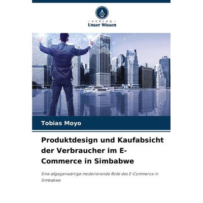 Produktdesign und Kaufabsicht der Verbraucher im E-Commerce in Simbabwe, Taschenbuch von Tobias Moyo, Verlag Unser Wissen, 978-620-7-70799-7