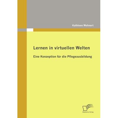 Lernen in virtuellen Welten: Eine Konzeption für die Pflegeausbildung, Taschenbuch von Kathleen Wehnert, Diplomica Verlag GmbH, 978-3-8366-8509-2