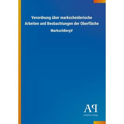 Verordnung über markscheiderische Arbeiten und Beobachtungen der Oberfläche, Taschenbuch von Antiphon Verlag, Antiphon, 978-3-7314-4486-2