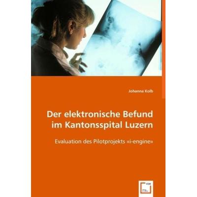 Kolb, J: Der elektronische Befund im Kantonsspital Luzern, Taschenbuch von Johanna Kolb, VDM, 978-3-639-04101-9