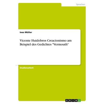 Vicente Huidobros Creacionismo am Beispiel des Gedichtes 'Vermouth'; Taschenbuch von Ines Müller, GRIN, 978-3-638-69159-8