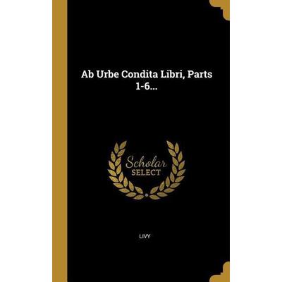Ab Urbe Condita Libri, Parts 1-6..., Gebundene Ausgabe von , Creative Media Partners, LLC, 978-0-341-21158-7
