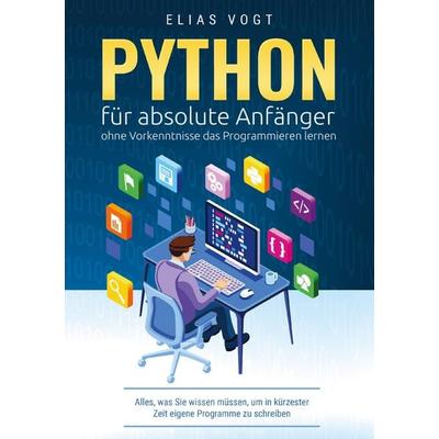 Python für absolute Anfänger - ohne Vorkenntnisse das Programmieren lernen, Taschenbuch von Elias Vogt, Coding Verlag, 978-94-037-9999-5