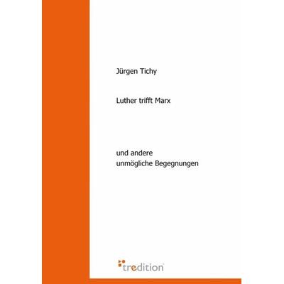 Luther trifft Marx, Taschenbuch von Jürgen Tichy, Tredition, 978-3-86850-685-3