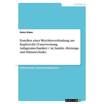 Erstellen einer Weichlotverbindung am Kupferrohr (Unterweisung Anlagenmechaniker / -in, Sanitär-, Heizungs- und Klimatechnik), Taschenbuch von Patric